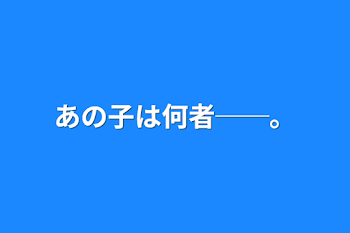 あの子は何者──。