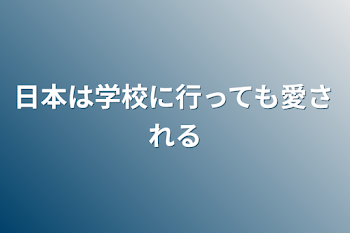 日本は学校に行っても愛される