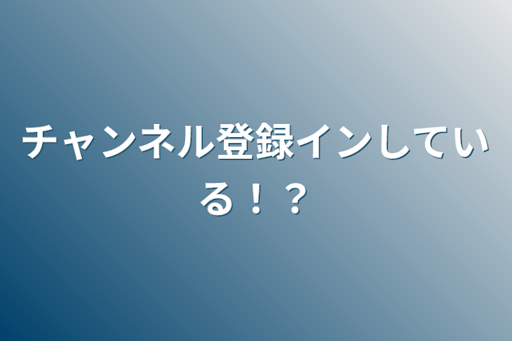 「チャンネル登録インしている！？」のメインビジュアル