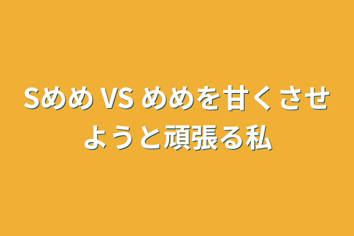 「Sめめ  VS  めめを甘くさせようと頑張る私」のメインビジュアル