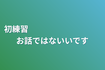 初練習　　　　　　　　　お話ではないいです