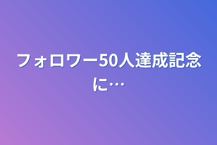 「フォロワー50人達成記念に…」のメインビジュアル