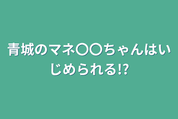 「青城のマネ〇〇ちゃんはいじめられる!?」のメインビジュアル