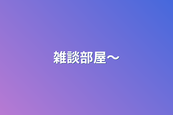 雑談部屋～