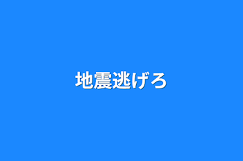 地震逃げろ