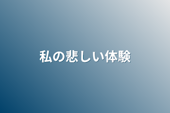 私の悲しい体験