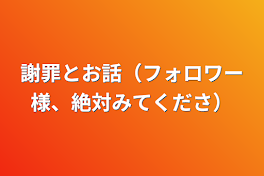 謝罪とお話（フォロワー様、絶対見てください）