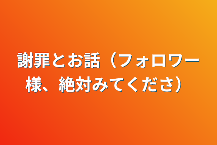 「謝罪とお話（フォロワー様、絶対見てください）」のメインビジュアル