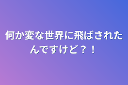 何か変な世界に飛ばされたんですけど？！