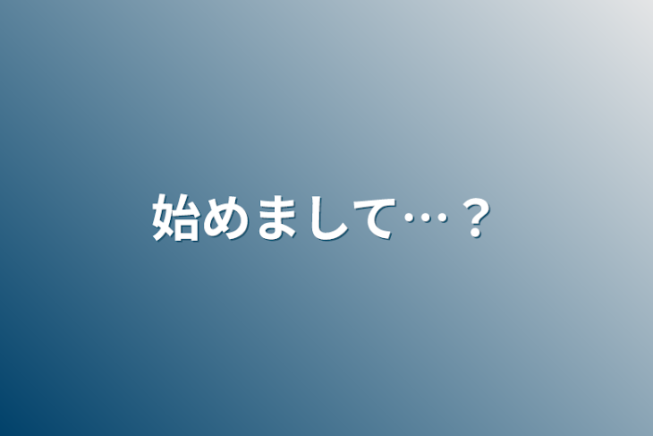 「始めまして…？」のメインビジュアル