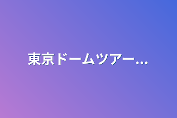 東京ドームツアー...