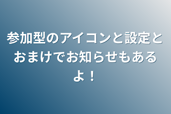 参加型のアイコンと設定とおまけでお知らせもあるよ！