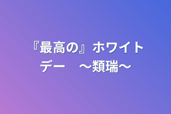 「『最高の』ホワイトデー　〜類瑞〜」のメインビジュアル