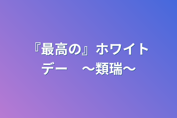 「『最高の』ホワイトデー　〜類瑞〜」のメインビジュアル