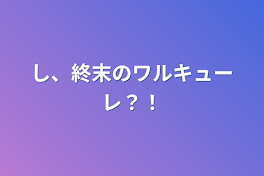 し、終末のワルキューレ？！