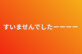 すいませんでしたーーーー