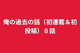 俺の過去の話（初連載＆初投稿）８話　最終回