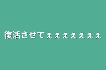 復活させてぇぇぇぇぇぇぇ