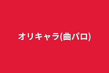 オリキャラ(曲パロ)