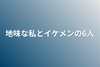 「地味な私とイケメンの6人」のメインビジュアル