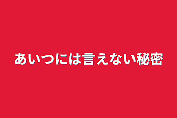 あいつには言えない秘密