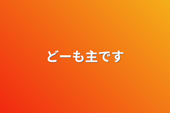 どーも主です