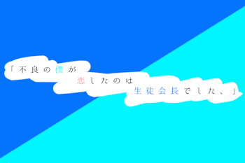 【 合 作 】｢ 不 良 の 僕 が 恋 し た の は 生 徒 会 長 で し た 、｣