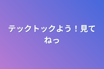 テックトックよう！見てねっ