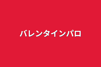 「バレンタインパロ」のメインビジュアル