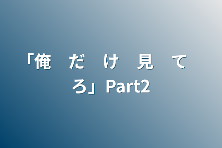 「「俺　だ　け　見　て　ろ」Part2」のメインビジュアル