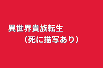 異世界貴族転生　　　　（死に描写あり）