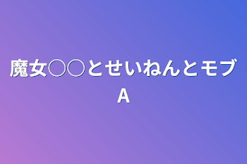 魔女○○とせいねんとモブA