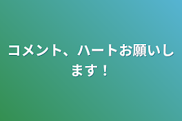 コメント、ハートお願いします！