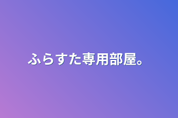 ふらすた専用部屋。