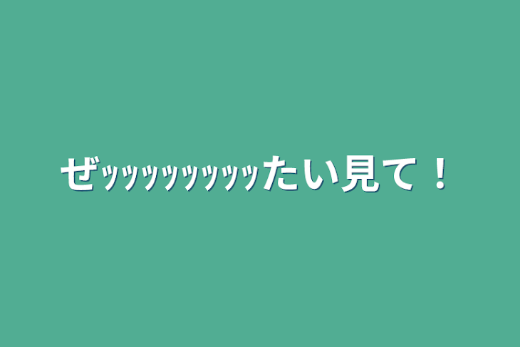 「ぜｯｯｯｯｯｯｯｯたい見て！」のメインビジュアル