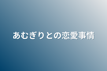 あむぎりとの恋愛事情