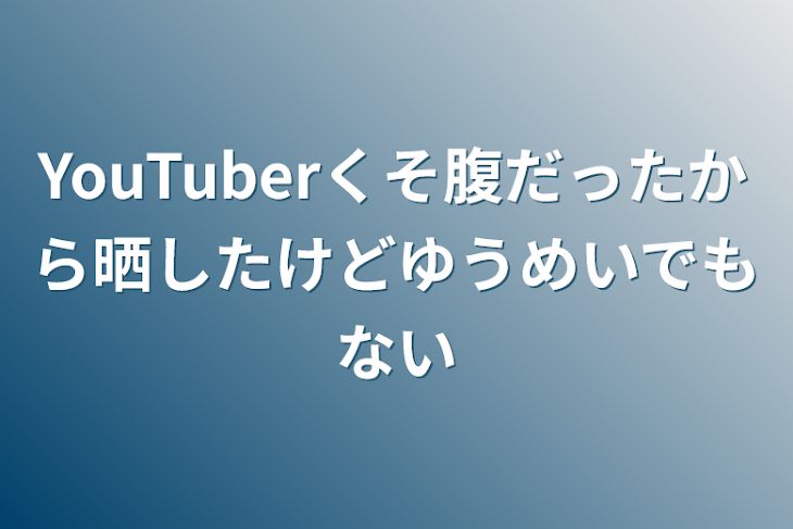 「YouTuberくそ腹だったから晒したけど有名でもない」のメインビジュアル