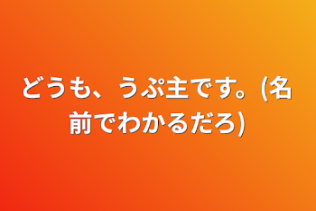 どうも、うぷ主です。(名前でわかるだろ)