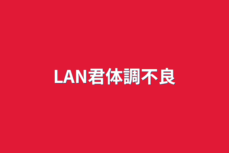 「LAN君体調不良」のメインビジュアル