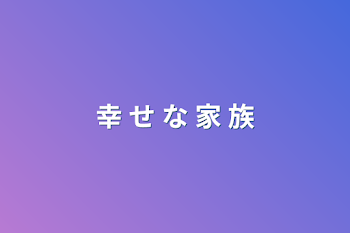 「幸 せ な 家 族」のメインビジュアル