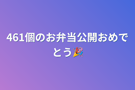 461個のお弁当公開おめでとう🎉