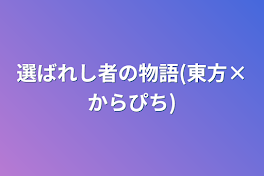 選ばれし者の物語(東方×からぴち)