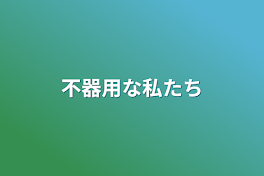 不器用な私たち