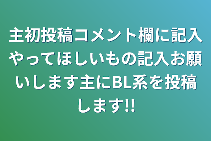 「主初投稿コメント欄に記入やってほしいもの記入お願いします主にBL系を投稿します!!」のメインビジュアル