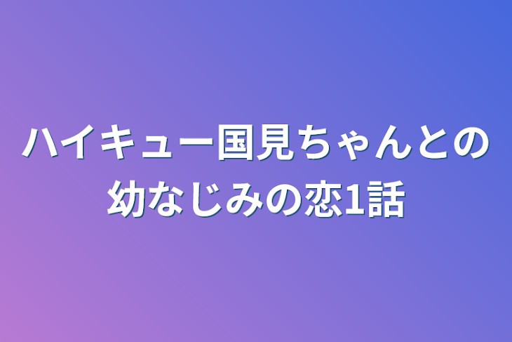 「ハイキュー国見ちゃんとの幼なじみの恋1話」のメインビジュアル