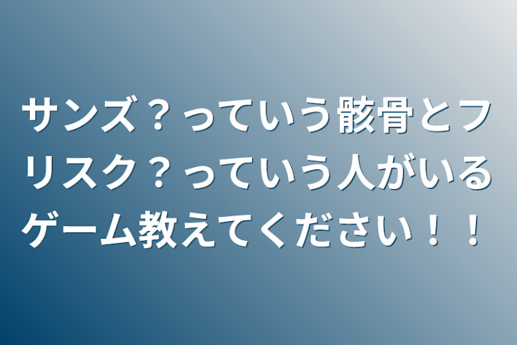 「サンズ？っていう骸骨とフリスク？っていう人がいるゲーム教えてください！！」のメインビジュアル