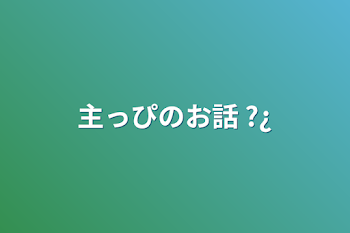 「主っぴのお話 ?¿」のメインビジュアル