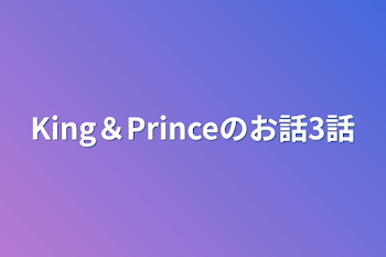 King＆Princeのお話3話