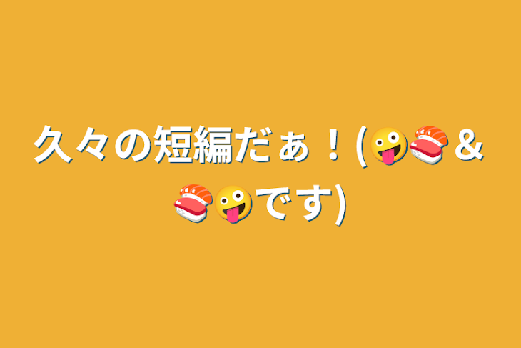 「久々の短編だぁ！(🤪🍣＆🍣🤪です)」のメインビジュアル