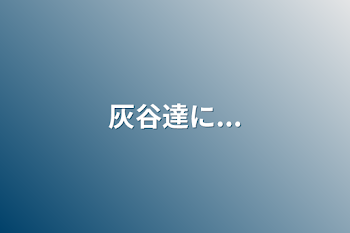 「灰谷達に...」のメインビジュアル